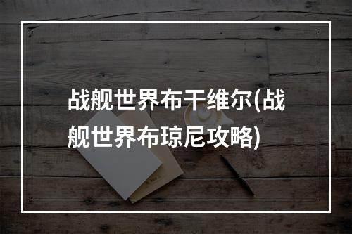 战舰世界布干维尔(战舰世界布琼尼攻略)