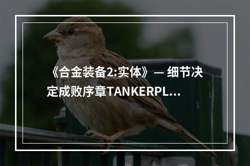 《合金装备2:实体》— 细节决定成败序章TANKERPLANT