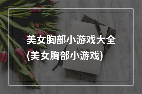 美女胸部小游戏大全(美女胸部小游戏)