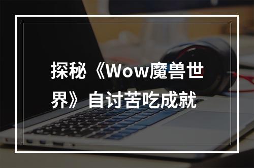 探秘《Wow魔兽世界》自讨苦吃成就