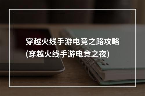 穿越火线手游电竞之路攻略(穿越火线手游电竞之夜)