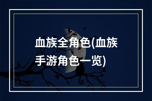 血族全角色(血族手游角色一览)