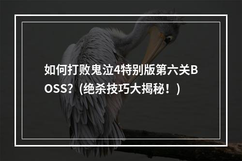 如何打败鬼泣4特别版第六关BOSS？(绝杀技巧大揭秘！)