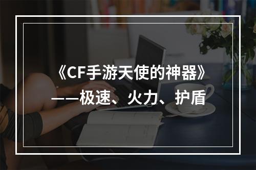 《CF手游天使的神器》——极速、火力、护盾