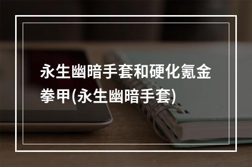 永生幽暗手套和硬化氪金拳甲(永生幽暗手套)