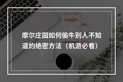 摩尔庄园如何偷牛别人不知道的绝密方法（机游必看）