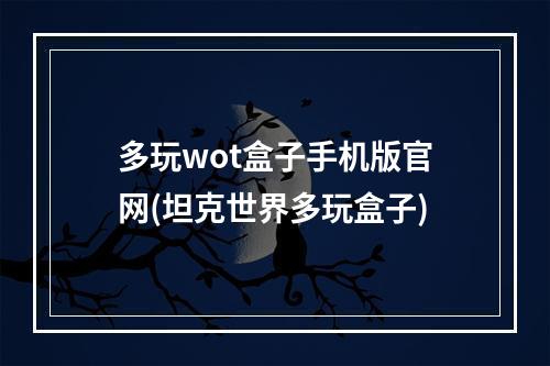 多玩wot盒子手机版官网(坦克世界多玩盒子)