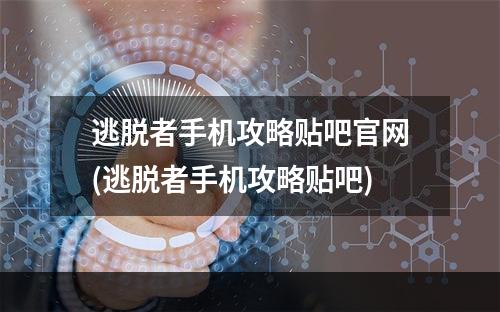 逃脱者手机攻略贴吧官网(逃脱者手机攻略贴吧)