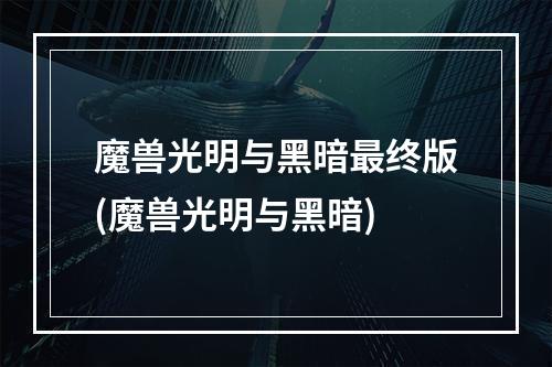 魔兽光明与黑暗最终版(魔兽光明与黑暗)