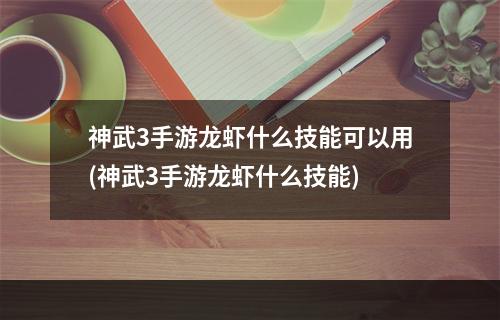 神武3手游龙虾什么技能可以用(神武3手游龙虾什么技能)