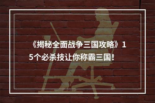 《揭秘全面战争三国攻略》15个必杀技让你称霸三国！