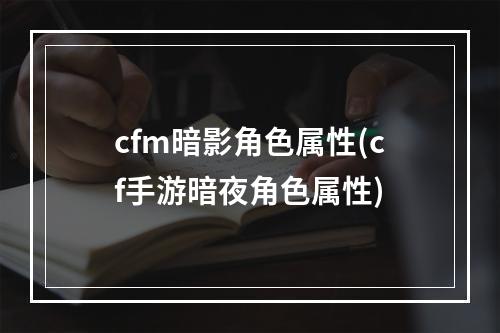 cfm暗影角色属性(cf手游暗夜角色属性)