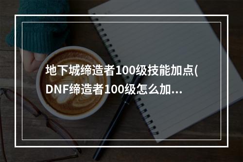 地下城缔造者100级技能加点(DNF缔造者100级怎么加点 DNF缔造者100级技能加点护石)