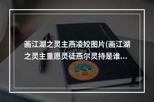 画江湖之灵主燕凌姣图片(画江湖之灵主重愿灵徒燕尔灵持是谁玄霜会成为灵持吗)