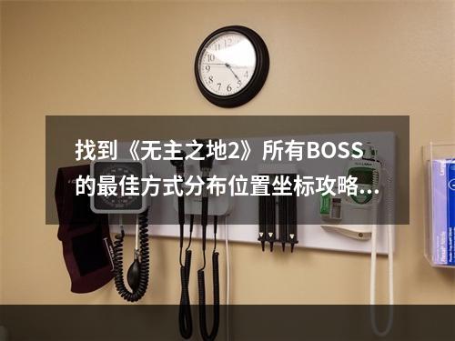 找到《无主之地2》所有BOSS的最佳方式分布位置坐标攻略(全BOSS地图索引)