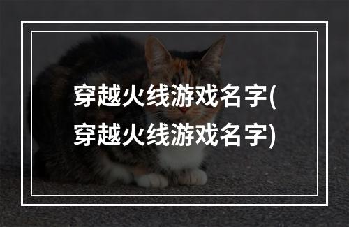 穿越火线游戏名字(穿越火线游戏名字)