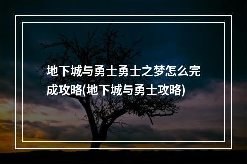 地下城与勇士勇士之梦怎么完成攻略(地下城与勇士攻略)