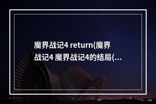 魔界战记4 return(魔界战记4 魔界战记4的结局(所有的!))