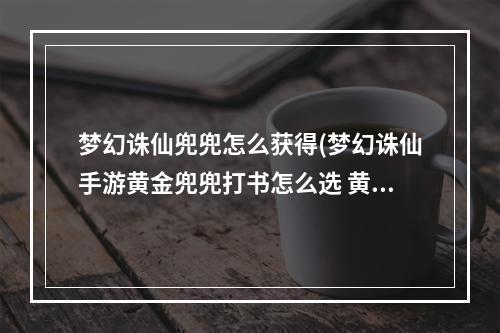 梦幻诛仙兜兜怎么获得(梦幻诛仙手游黄金兜兜打书怎么选 黄金兜兜打书攻略)