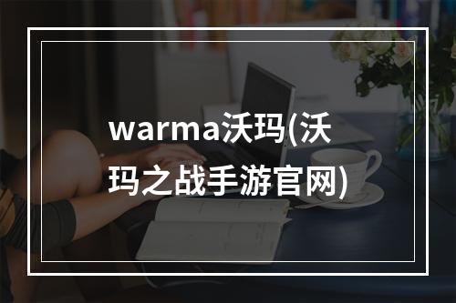 warma沃玛(沃玛之战手游官网)