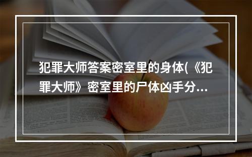 犯罪大师答案密室里的身体(《犯罪大师》密室里的尸体凶手分析 密室里的尸体答案是什)