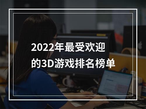 2022年最受欢迎的3D游戏排名榜单