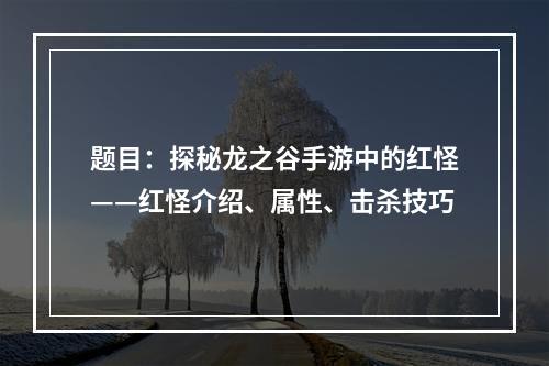 题目：探秘龙之谷手游中的红怪——红怪介绍、属性、击杀技巧