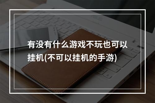 有没有什么游戏不玩也可以挂机(不可以挂机的手游)