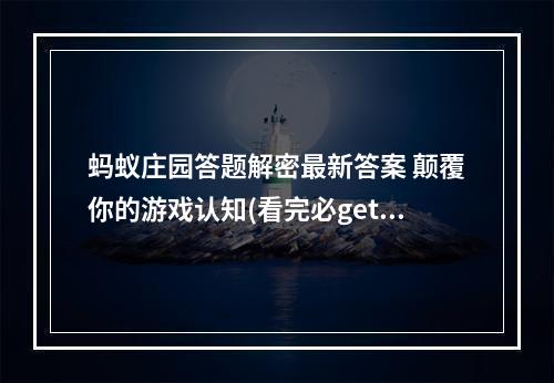 蚂蚁庄园答题解密最新答案 颠覆你的游戏认知(看完必get)