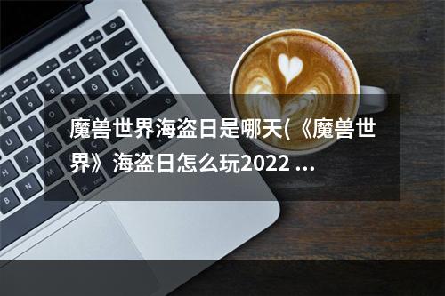 魔兽世界海盗日是哪天(《魔兽世界》海盗日怎么玩2022 海盗日活动攻略2022  )