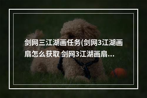 剑网三江湖画任务(剑网3江湖画扇怎么获取 剑网3江湖画扇获取方式一览)