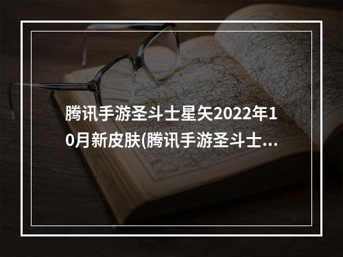 腾讯手游圣斗士星矢2022年10月新皮肤(腾讯手游圣斗士)