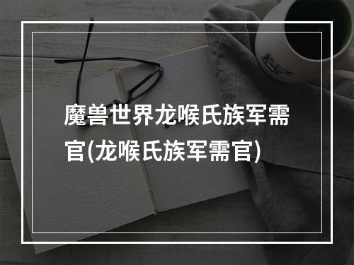 魔兽世界龙喉氏族军需官(龙喉氏族军需官)