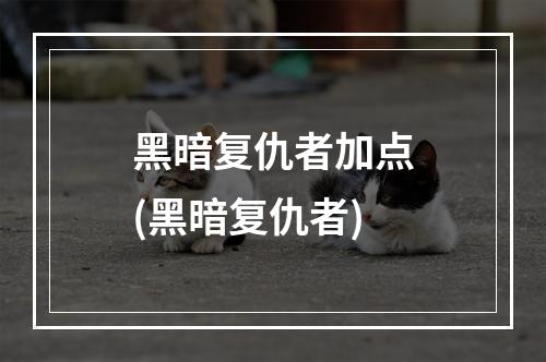 黑暗复仇者加点(黑暗复仇者)