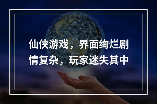 仙侠游戏，界面绚烂剧情复杂，玩家迷失其中