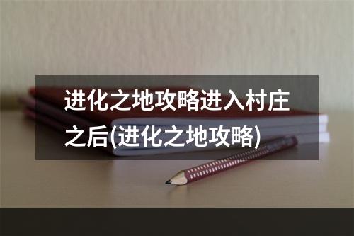 进化之地攻略进入村庄之后(进化之地攻略)