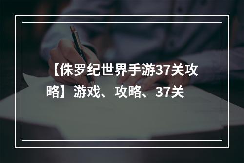 【侏罗纪世界手游37关攻略】游戏、攻略、37关