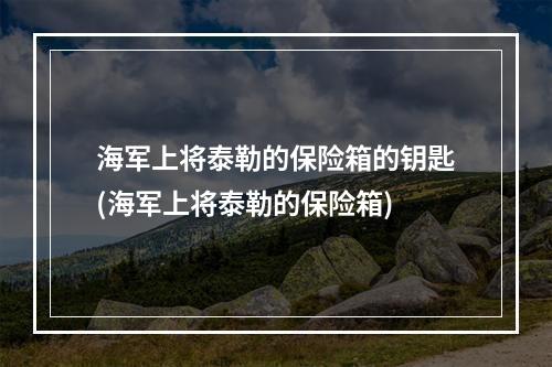 海军上将泰勒的保险箱的钥匙(海军上将泰勒的保险箱)