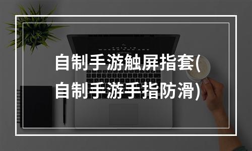 自制手游触屏指套(自制手游手指防滑)