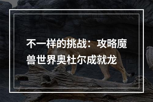 不一样的挑战：攻略魔兽世界奥杜尔成就龙