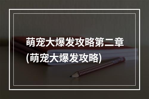 萌宠大爆发攻略第二章(萌宠大爆发攻略)