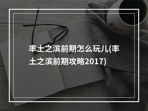 率土之滨前期怎么玩儿(率土之滨前期攻略2017)