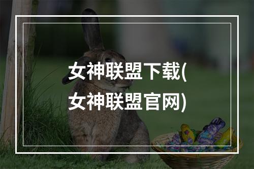 女神联盟下载(女神联盟官网)