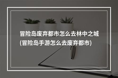 冒险岛废弃都市怎么去林中之城(冒险岛手游怎么去废弃都市)