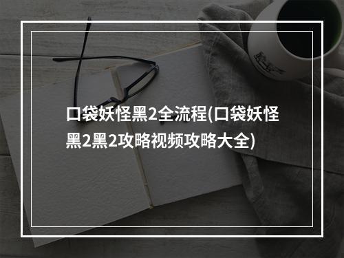 口袋妖怪黑2全流程(口袋妖怪黑2黑2攻略视频攻略大全)