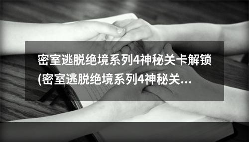 密室逃脱绝境系列4神秘关卡解锁(密室逃脱绝境系列4神秘关卡攻略 密室逃脱绝境系列4)