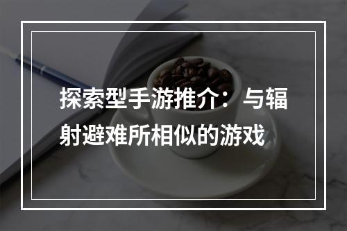 探索型手游推介：与辐射避难所相似的游戏