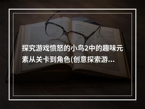 探究游戏愤怒的小鸟2中的趣味元素从关卡到角色(创意探索游戏愤怒的小鸟2)(游戏愤怒的小鸟2中的世界观揭秘武器系统与特殊元素分析(游戏解析游戏愤怒的小鸟2))