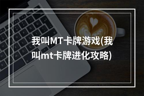 我叫MT卡牌游戏(我叫mt卡牌进化攻略)