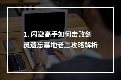 1. 闪避高手如何击败剑灵遗忘墓地老二攻略解析